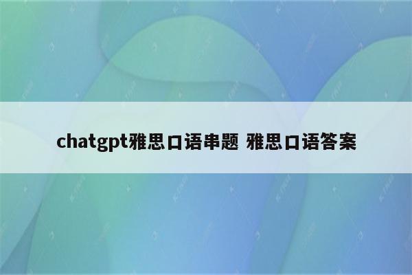 chatgpt雅思口语串题 雅思口语答案