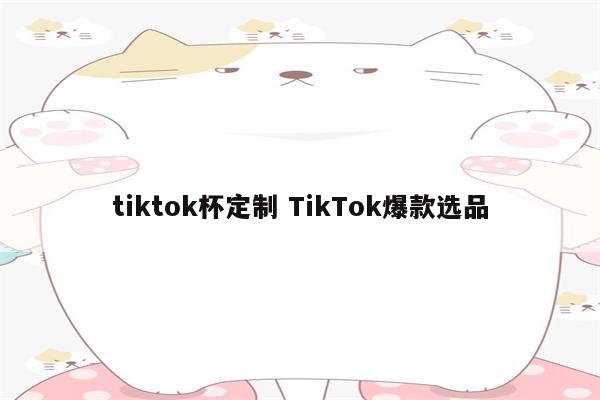 tiktok杯定制 TikTok爆款选品
