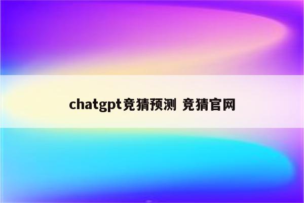 chatgpt竞猜预测 竞猜官网