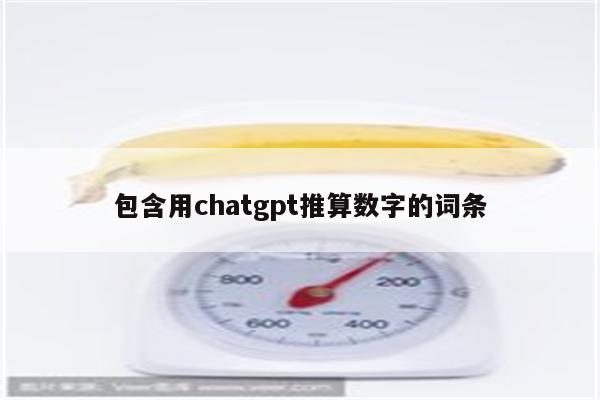 包含用chatgpt推算数字的词条