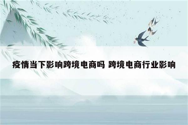 疫情当下影响跨境电商吗 跨境电商行业影响