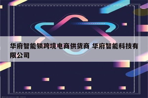 华府智能锁跨境电商供货商 华府智能科技有限公司