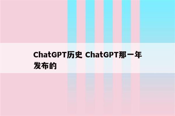 ChatGPT历史 ChatGPT那一年发布的