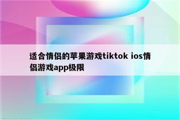 适合情侣的苹果游戏tiktok ios情侣游戏app极限