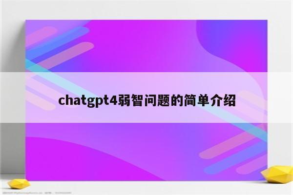 chatgpt4弱智问题的简单介绍