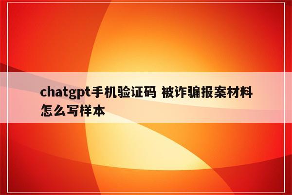 chatgpt手机验证码 被诈骗报案材料怎么写样本