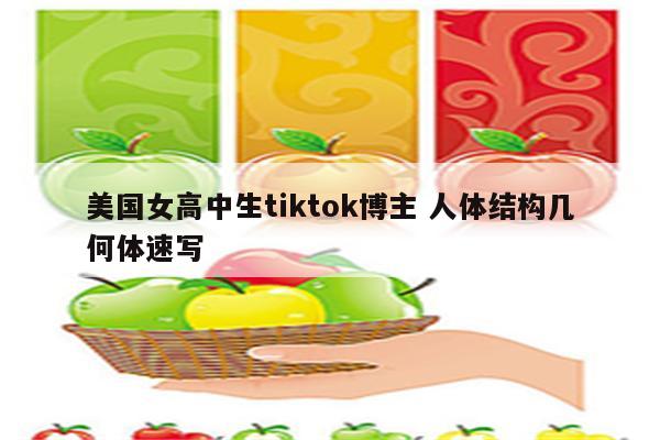 美国女高中生tiktok博主 人体结构几何体速写