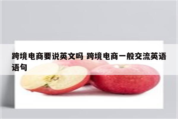 跨境电商要说英文吗 跨境电商一般交流英语语句