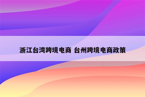 浙江台湾跨境电商 台州跨境电商政策