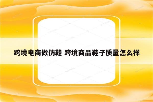 跨境电商做仿鞋 跨境商品鞋子质量怎么样