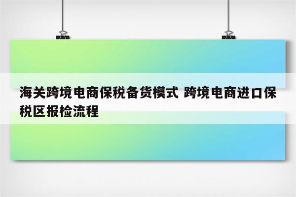 海关跨境电商保税备货模式 跨境电商进口保税区报检流程
