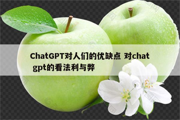 ChatGPT对人们的优缺点 对chat gpt的看法利与弊