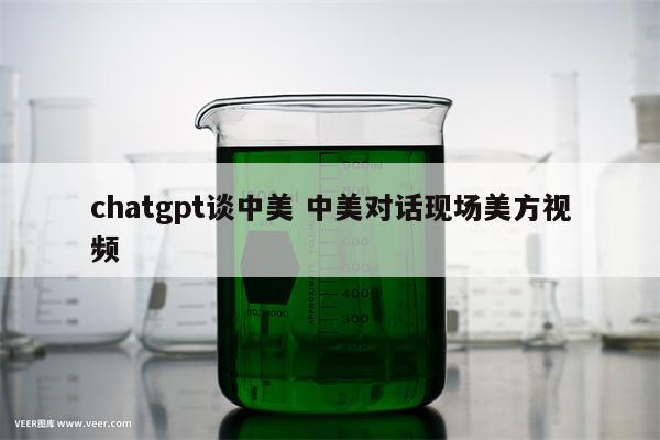 chatgpt谈中美 中美对话现场美方视频
