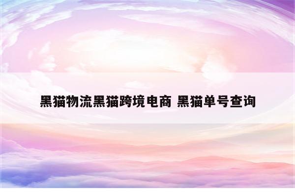 黑猫物流黑猫跨境电商 黑猫单号查询