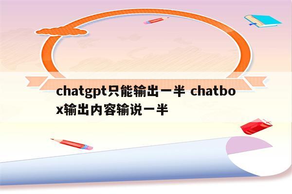 chatgpt只能输出一半 chatbox输出内容输说一半