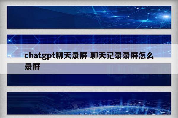 chatgpt聊天录屏 聊天记录录屏怎么录屏