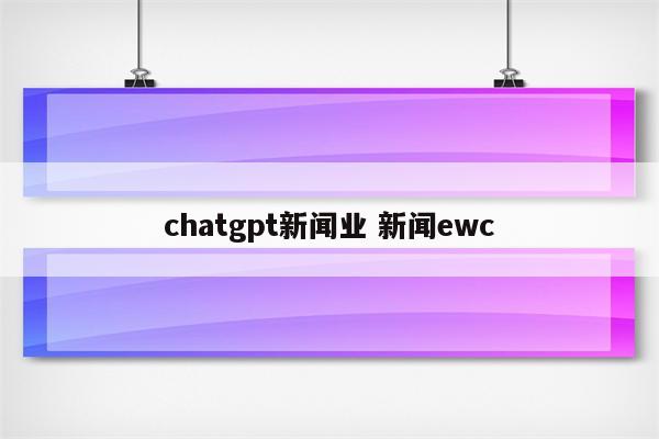 chatgpt新闻业 新闻ewc