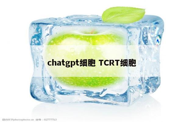 chatgpt细胞 TCRT细胞