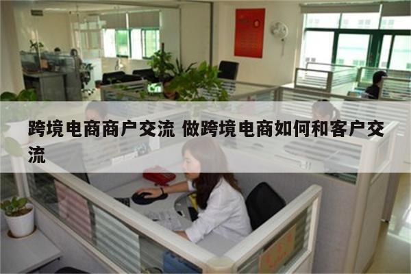 跨境电商商户交流 做跨境电商如何和客户交流