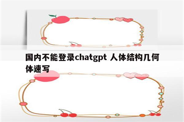 国内不能登录chatgpt 人体结构几何体速写