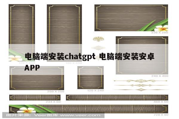 电脑端安装chatgpt 电脑端安装安卓APP