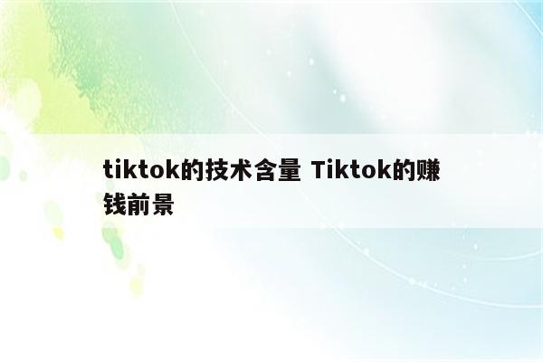 tiktok的技术含量 Tiktok的赚钱前景