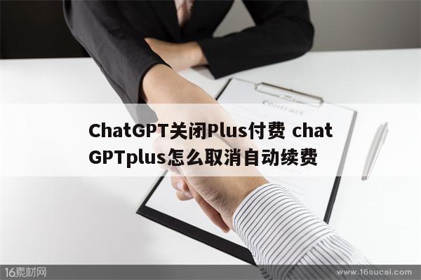 ChatGPT关闭Plus付费 chatGPTplus怎么取消自动续费