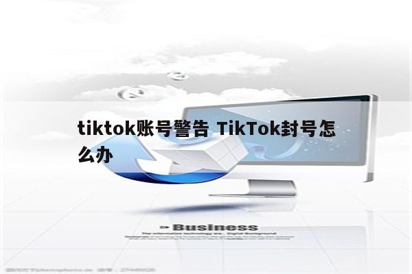 tiktok账号警告 TikTok封号怎么办