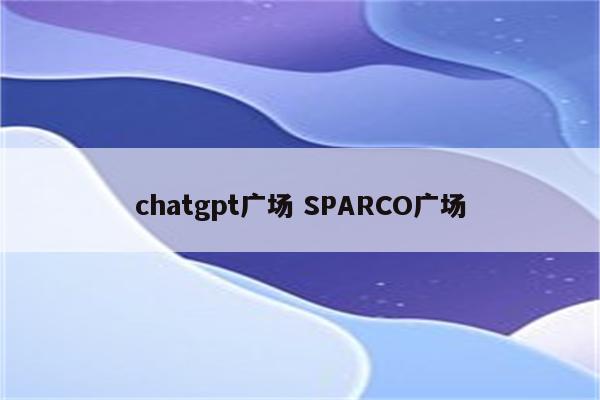 chatgpt广场 SPARCO广场
