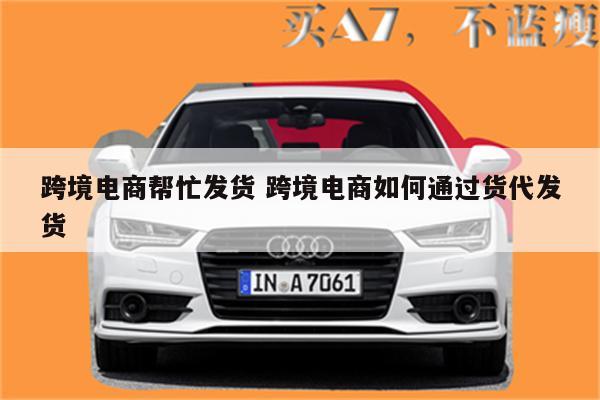 跨境电商帮忙发货 跨境电商如何通过货代发货
