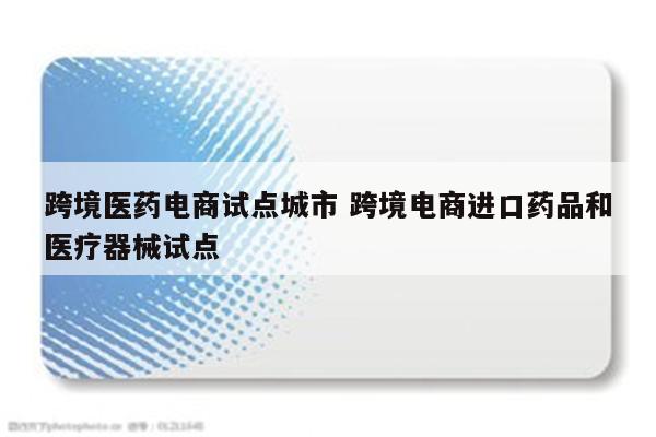 跨境医药电商试点城市 跨境电商进口药品和医疗器械试点