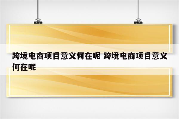 跨境电商项目意义何在呢 跨境电商项目意义何在呢