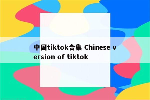 中国tiktok合集 Chinese version of tiktok
