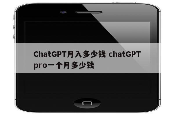 ChatGPT月入多少钱 chatGPTpro一个月多少钱