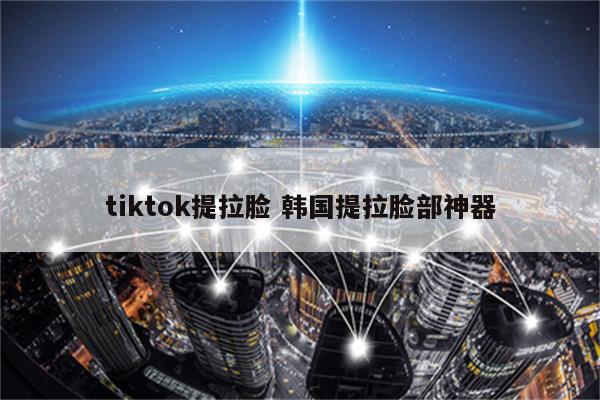 tiktok提拉脸 韩国提拉脸部神器