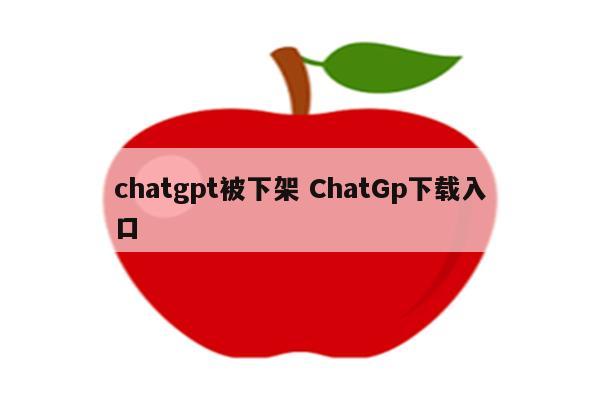 chatgpt被下架 ChatGp下载入口