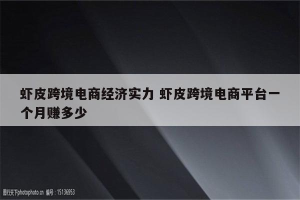 虾皮跨境电商经济实力 虾皮跨境电商平台一个月赚多少