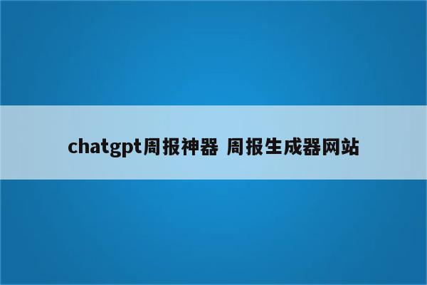 chatgpt周报神器 周报生成器网站