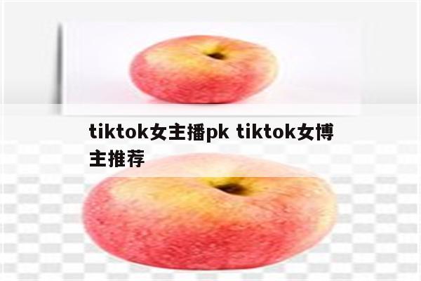 tiktok女主播pk tiktok女博主推荐