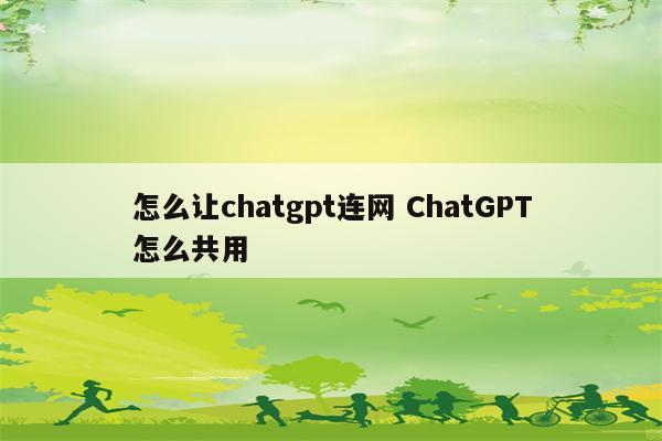 怎么让chatgpt连网 ChatGPT怎么共用