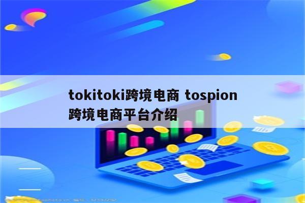 tokitoki跨境电商 tospion跨境电商平台介绍