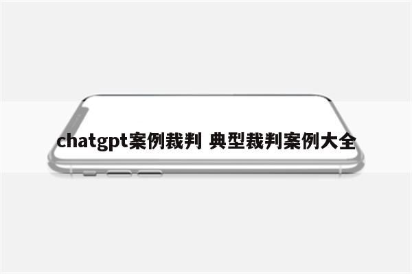 chatgpt案例裁判 典型裁判案例大全