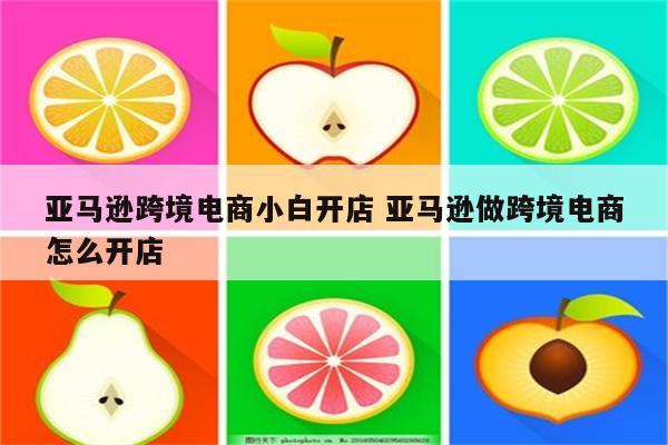 亚马逊跨境电商小白开店 亚马逊做跨境电商怎么开店