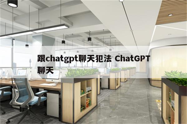 跟chatgpt聊天犯法 ChatGPT聊天