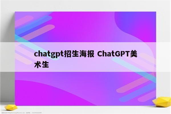 chatgpt招生海报 ChatGPT美术生