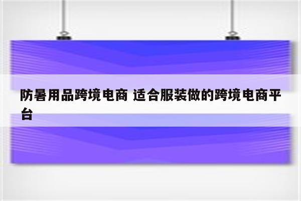 防暑用品跨境电商 适合服装做的跨境电商平台