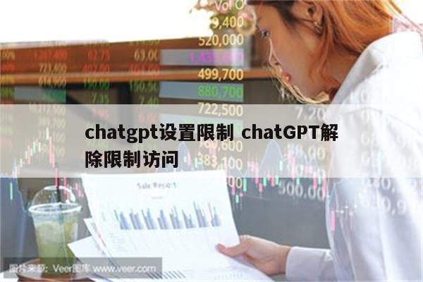 chatgpt设置限制 chatGPT解除限制访问