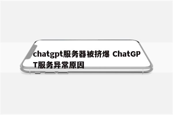 chatgpt服务器被挤爆 ChatGPT服务异常原因