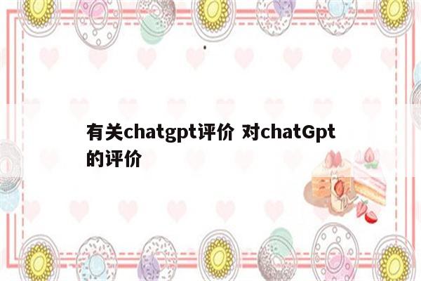 有关chatgpt评价 对chatGpt的评价