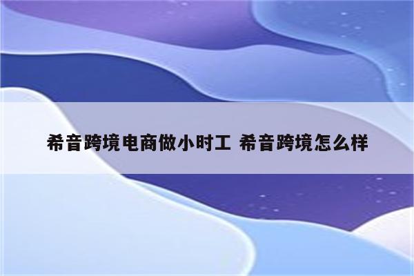 希音跨境电商做小时工 希音跨境怎么样